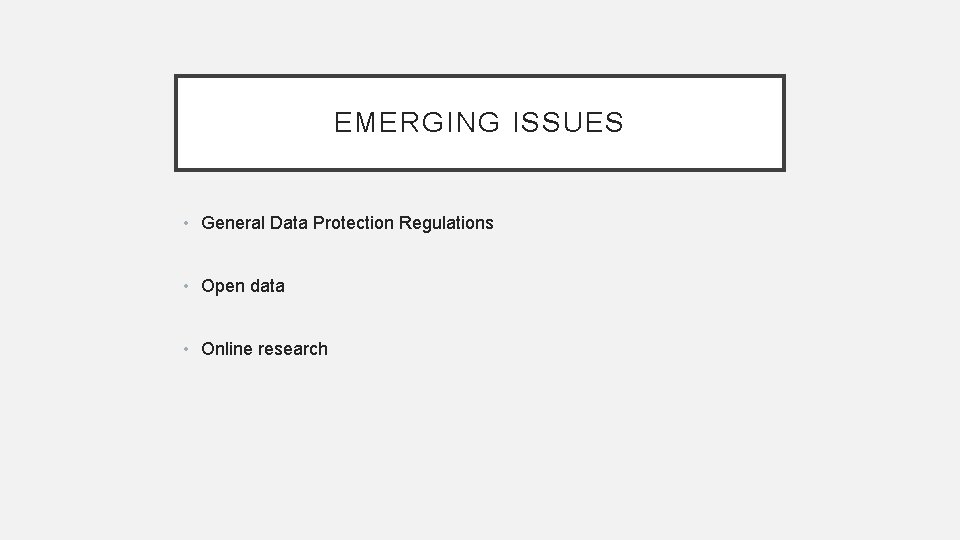 EMERGING ISSUES • General Data Protection Regulations • Open data • Online research 