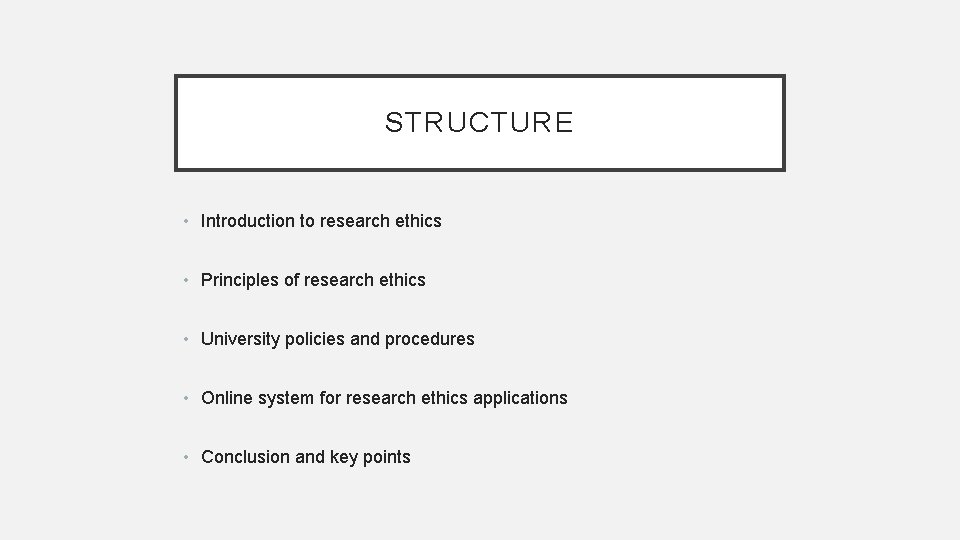 STRUCTURE • Introduction to research ethics • Principles of research ethics • University policies
