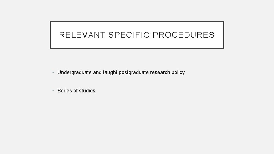 RELEVANT SPECIFIC PROCEDURES • Undergraduate and taught postgraduate research policy • Series of studies