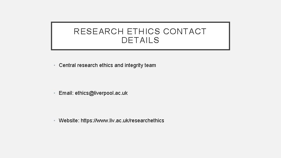 RESEARCH ETHICS CONTACT DETAILS • Central research ethics and integrity team • Email: ethics@liverpool.