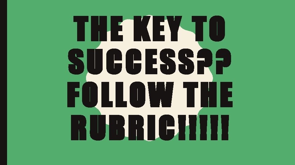 THE KEY TO SUCCESS? ? FOLLOW THE RUBRIC!!!!! 