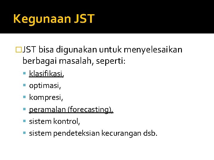 Kegunaan JST �JST bisa digunakan untuk menyelesaikan berbagai masalah, seperti: klasifikasi, optimasi, kompresi, peramalan
