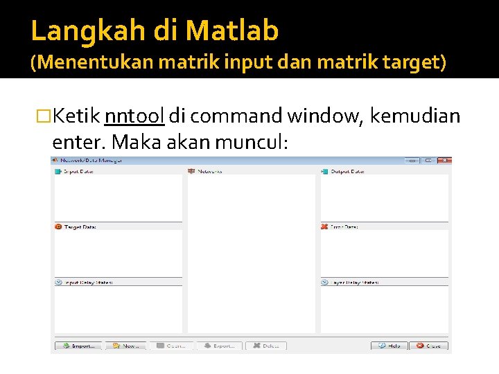 Langkah di Matlab (Menentukan matrik input dan matrik target) �Ketik nntool di command window,