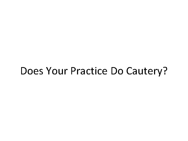 Does Your Practice Do Cautery? 