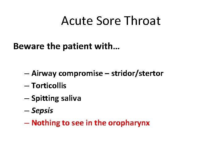 Acute Sore Throat Beware the patient with… – Airway compromise – stridor/stertor – Torticollis