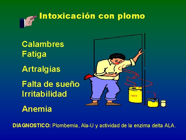 Intoxicación con plomo Calambres Fatiga Artralgias Falta de sueño Irritabilidad Anemia DIAGNOSTICO: Plombemia, Ala-U