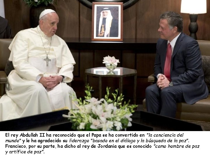El rey Abdullah II ha reconocido que el Papa se ha convertido en "la