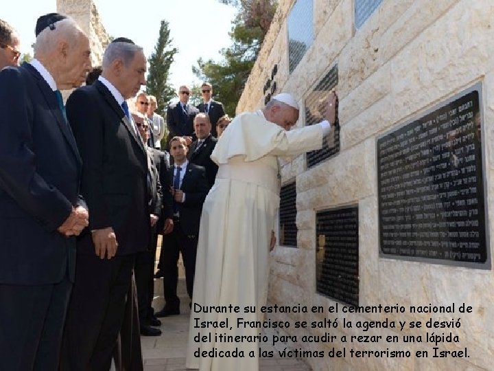 Durante su estancia en el cementerio nacional de Israel, Francisco se saltó la agenda