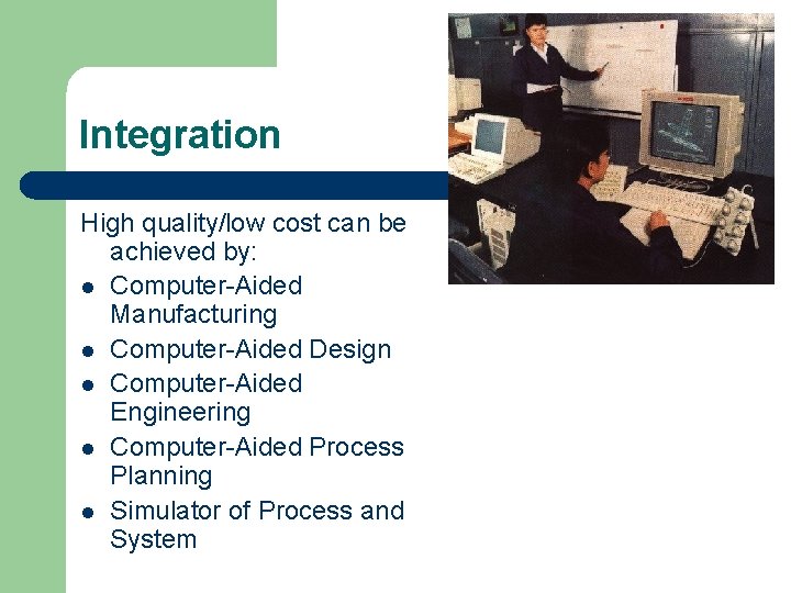 Integration High quality/low cost can be achieved by: l Computer-Aided Manufacturing l Computer-Aided Design
