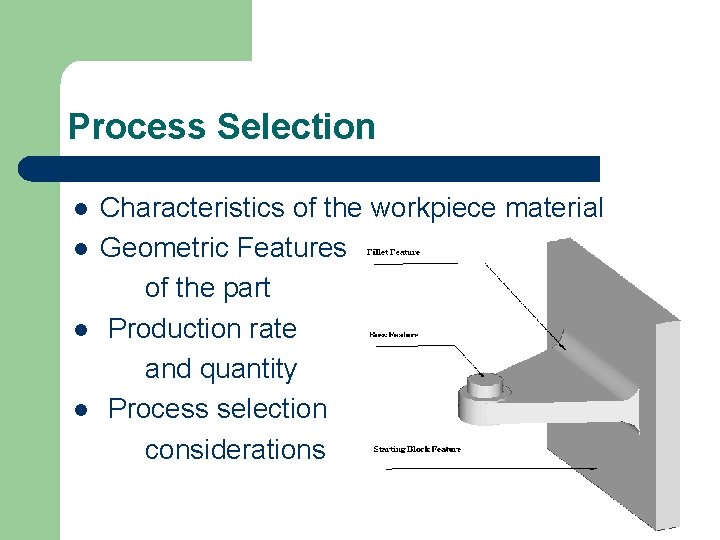 Process Selection l l Characteristics of the workpiece material Geometric Features of the part