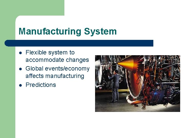 Manufacturing System l l l Flexible system to accommodate changes Global events/economy affects manufacturing