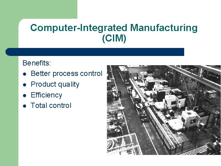 Computer-Integrated Manufacturing (CIM) Benefits: l Better process control l Product quality l Efficiency l