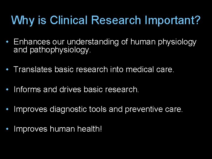 Why is Clinical Research Important? • Enhances our understanding of human physiology and pathophysiology.