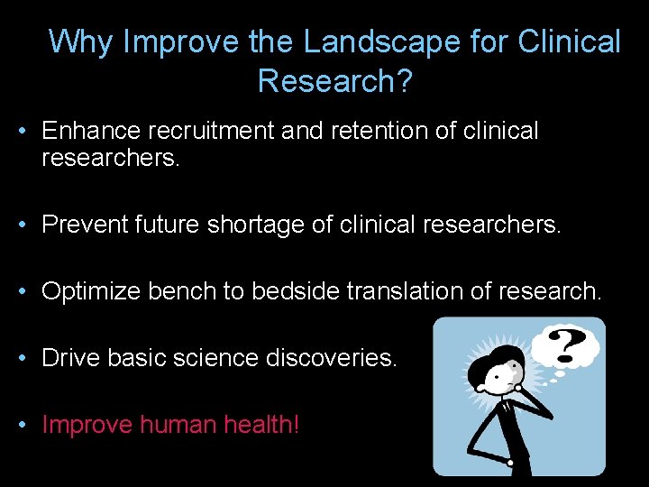 Why Improve the Landscape for Clinical Research? • Enhance recruitment and retention of clinical