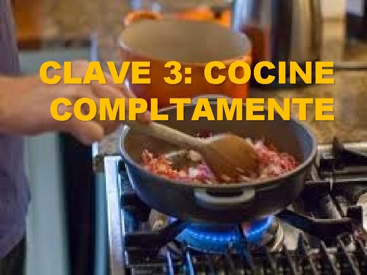 CLAVE 3: COCINE COMPLTAMENTE 