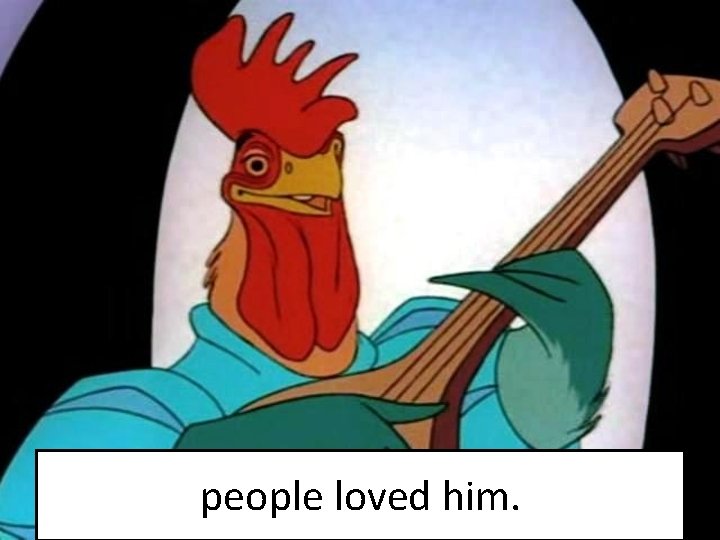 people loved him. 