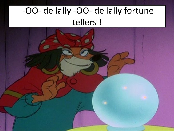 -OO- de lally fortune tellers ! 