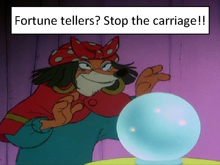 Fortune tellers? Stop the carriage!! 