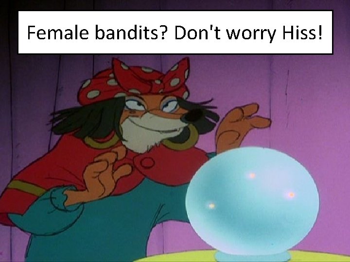 Female bandits? Don't worry Hiss! 