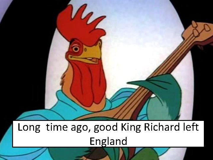 Long time ago, good King Richard left England 