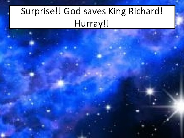 Surprise!! God saves King Richard! Hurray!! 