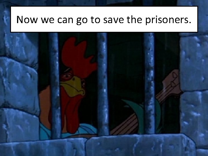 Now we can go to save the prisoners. 