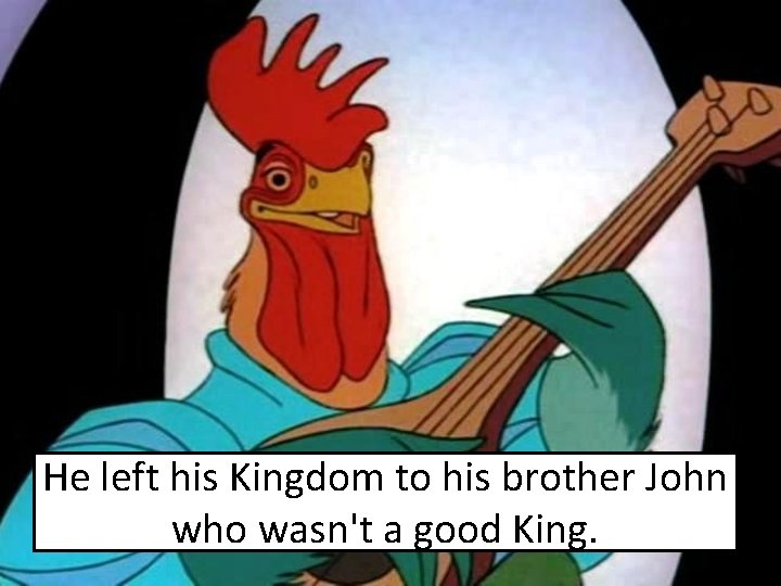 He left his Kingdom to his brother John who wasn't a good King. 