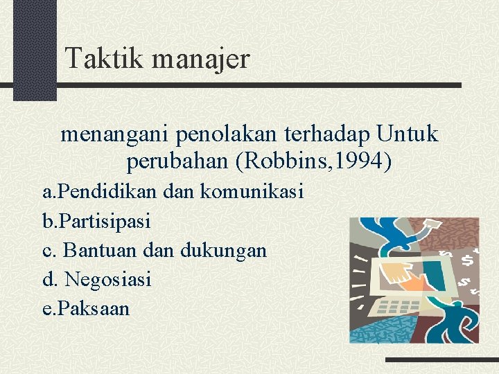 Taktik manajer menangani penolakan terhadap Untuk perubahan (Robbins, 1994) a. Pendidikan dan komunikasi b.