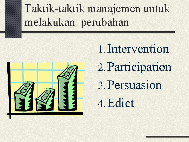 Taktik-taktik manajemen untuk melakukan perubahan 1. Intervention 2. Participation 3. Persuasion 4. Edict 