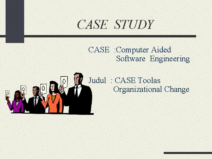 CASE STUDY CASE : Computer Aided Software Engineering Judul : CASE Toolas Organizational Change