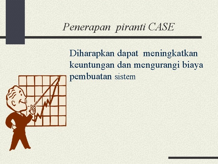 Penerapan piranti CASE Diharapkan dapat meningkatkan keuntungan dan mengurangi biaya pembuatan sistem 