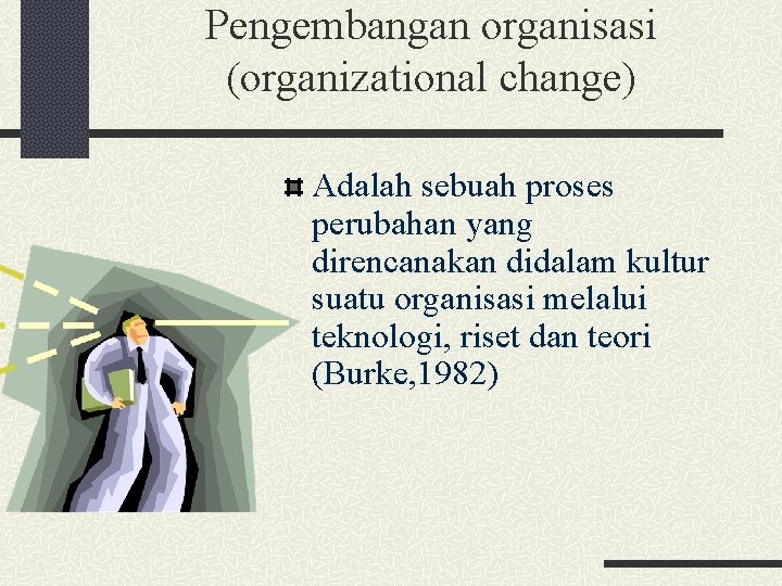 Pengembangan organisasi (organizational change) Adalah sebuah proses perubahan yang direncanakan didalam kultur suatu organisasi