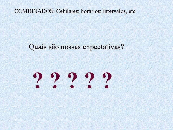 COMBINADOS: Celulares; horários; intervalos, etc. Quais são nossas expectativas? ? ? ? 