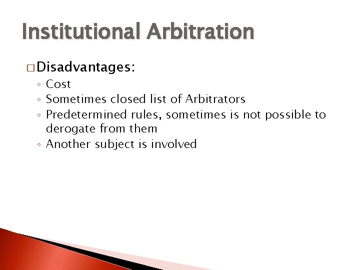 Institutional Arbitration � Disadvantages: ◦ Cost ◦ Sometimes closed list of Arbitrators ◦ Predetermined