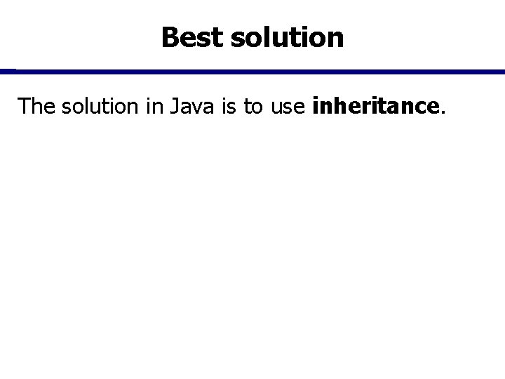 Best solution The solution in Java is to use inheritance. 