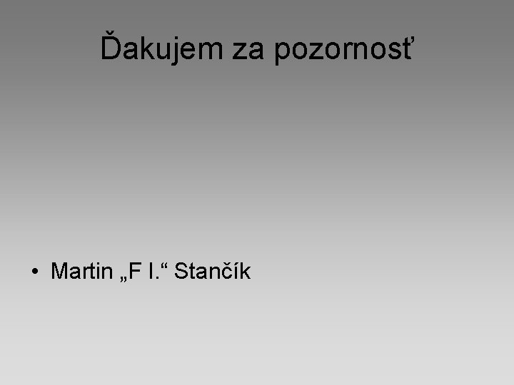 Ďakujem za pozornosť • Martin „F I. “ Stančík Ďakujem za pozornosť • Martin „F I. “ Stančík