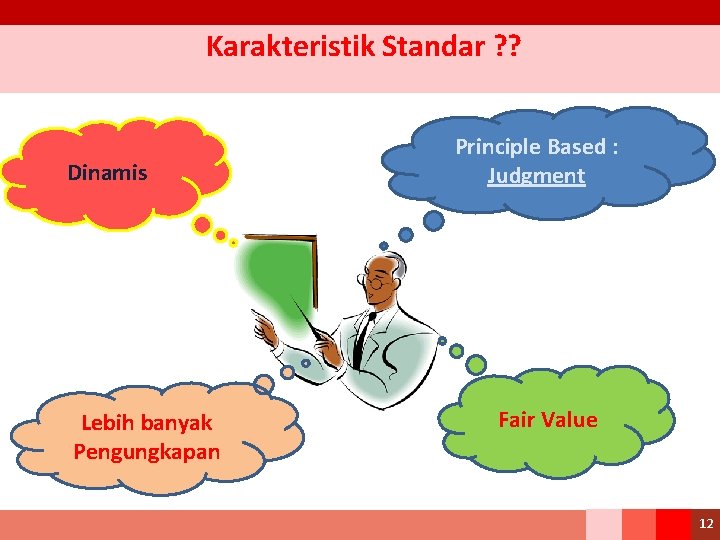 Karakteristik Standar ? ? Dinamis Lebih banyak Pengungkapan Principle Based : Judgment Fair Value