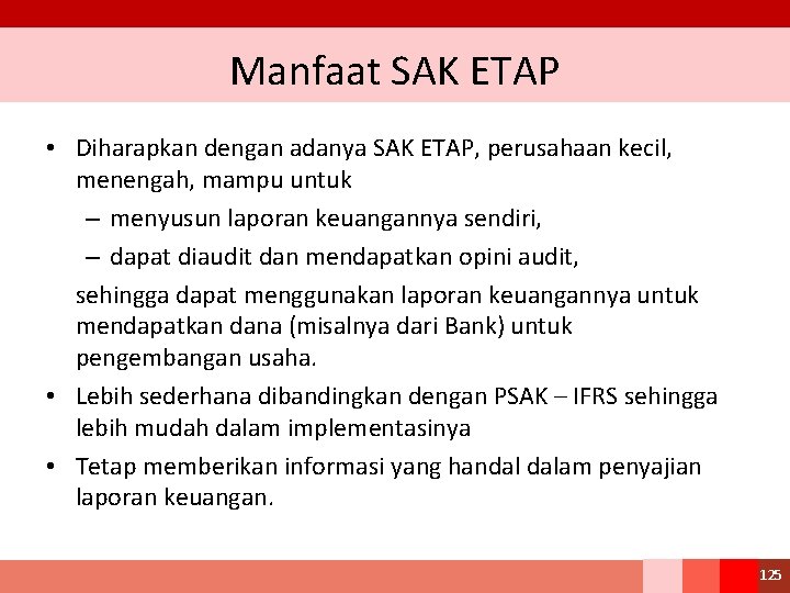 Manfaat SAK ETAP • Diharapkan dengan adanya SAK ETAP, perusahaan kecil, menengah, mampu untuk