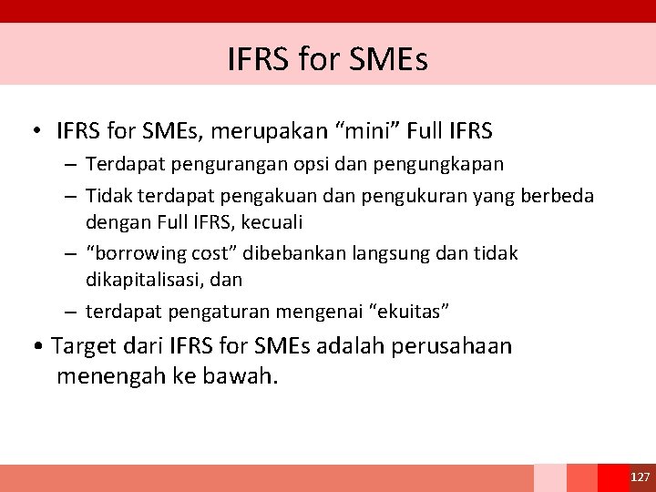 IFRS for SMEs • IFRS for SMEs, merupakan “mini” Full IFRS – Terdapat pengurangan