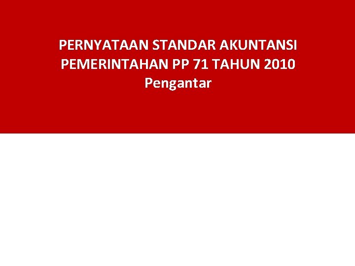 PERNYATAAN STANDAR AKUNTANSI PEMERINTAHAN PP 71 TAHUN 2010 Pengantar 