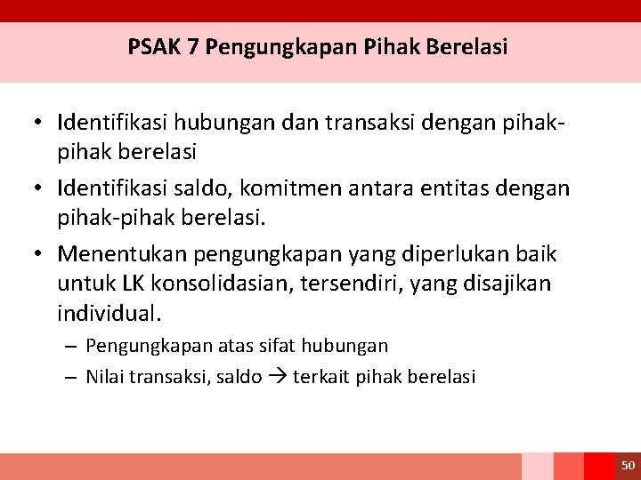 PSAK 7 Pengungkapan Pihak Berelasi • Identifikasi hubungan dan transaksi dengan pihak berelasi •