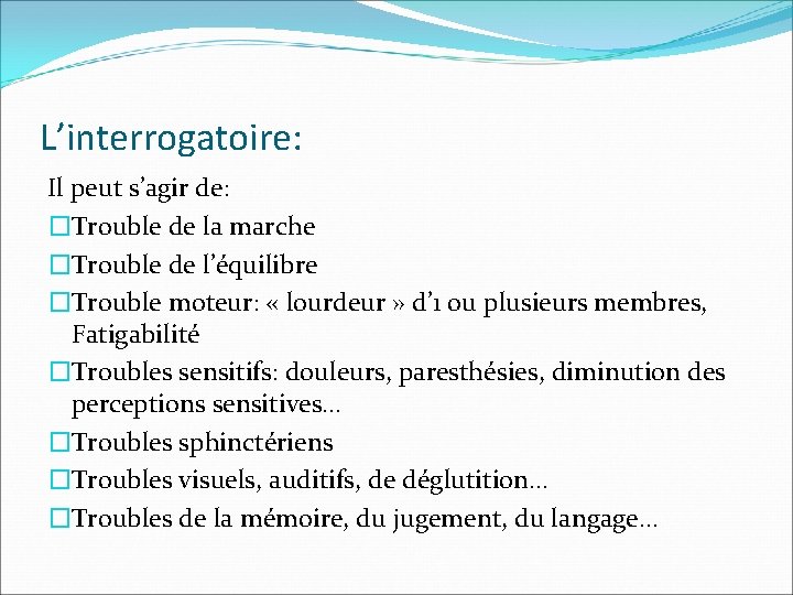 L’interrogatoire: Il peut s’agir de: �Trouble de la marche �Trouble de l’équilibre �Trouble moteur: