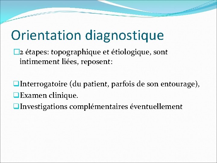 Orientation diagnostique � 2 étapes: topographique et étiologique, sont intimement liées, reposent: q. Interrogatoire