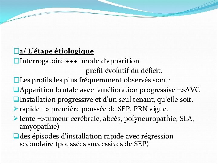 � 2/ L’étape étiologique �Interrogatoire: +++: mode d’apparition profil évolutif du déficit. �Les profils