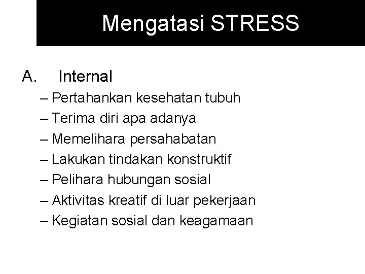 Mengatasi STRESS A. Internal – Pertahankan kesehatan tubuh – Terima diri apa adanya –