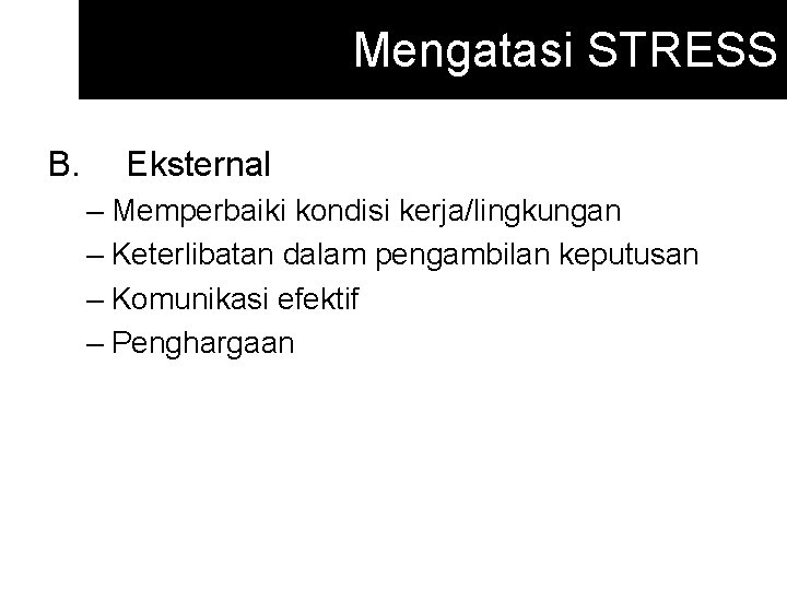 Mengatasi STRESS B. Eksternal – Memperbaiki kondisi kerja/lingkungan – Keterlibatan dalam pengambilan keputusan –