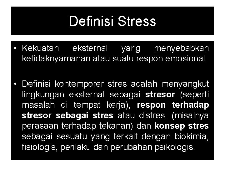 Definisi Stress • Kekuatan eksternal yang menyebabkan ketidaknyamanan atau suatu respon emosional. • Definisi