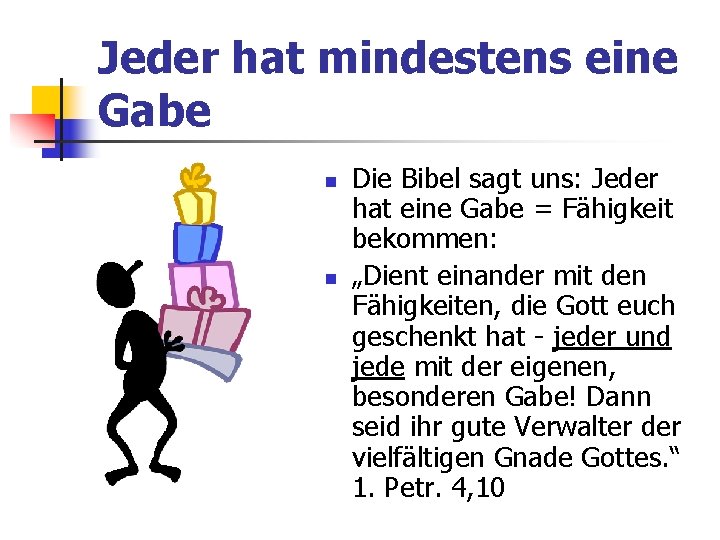 Jeder hat mindestens eine Gabe Die Bibel sagt uns: Jeder hat eine Gabe =