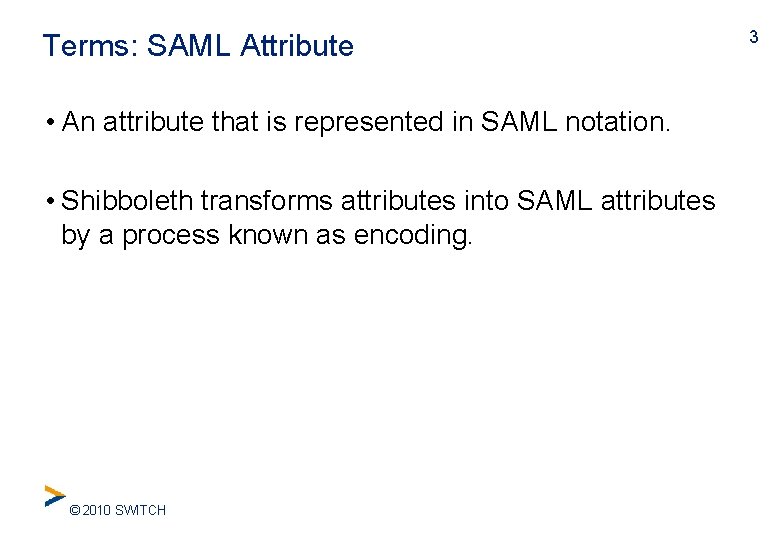 Terms: SAML Attribute • An attribute that is represented in SAML notation. • Shibboleth