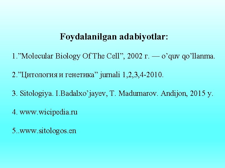 Foydalanilgan adabiyotlar: 1. ”Molecular Biology Of The Cell”, 2002 г. — o’quv qo’llanma. 2.